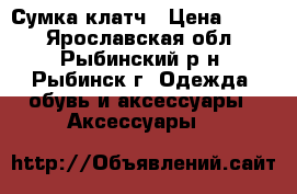 Сумка-клатч › Цена ­ 250 - Ярославская обл., Рыбинский р-н, Рыбинск г. Одежда, обувь и аксессуары » Аксессуары   